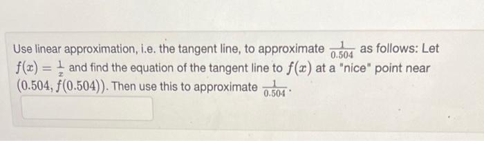 Use linear approximation, i.e. the tangent line, to approximate \( \frac{1}{0.504} \) as follows: Let \( f(x)=\frac{1}{x} \) 