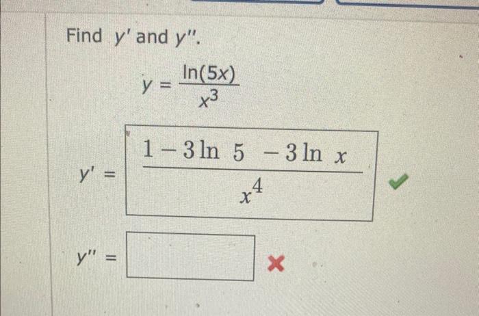 Find \( y^{\prime} \) and \( y^{\prime \prime} \). \[ \begin{array}{c} y=\frac{\ln (5 x)}{x^{3}} \\ y^{\prime}=\frac{1-3 \ln