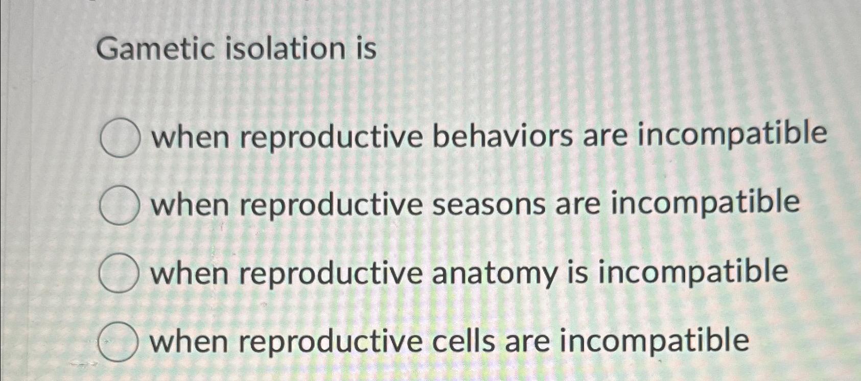 Solved Gametic isolation iswhen reproductive behaviors are
