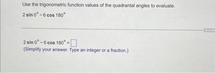 Use the trigonometric function values of the quadrantal angles to evaluate.
2 sin 0° -6 cos 180°
2 sin 0° -6 cos 180°=
(Simpl