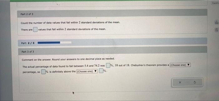 E
Part 2 of 3
Count the number of data values that fall within 2 standard deviations of the mean
There are values that falt w