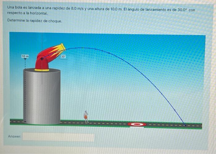 Una bola es lanzada a una rapidez de \( 8.0 \mathrm{~m} / \mathrm{s} \) y una altura de \( 10.0 \mathrm{~m} \). El ángulo de