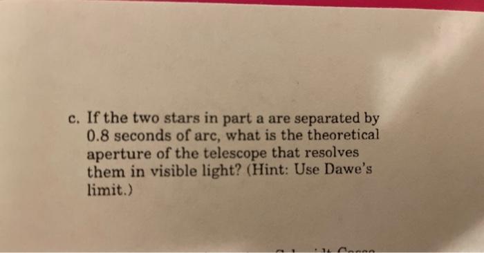 c. If the two stars in part a are separated by \( 0.8 \) seconds of arc, what is the theoretical aperture of the telescope th