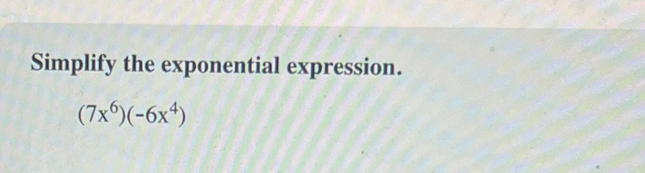 Solved Simplify the exponential expression.(7x6)(-6x4) | Chegg.com