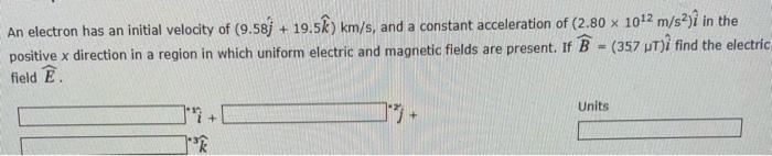 Solved An Electron Has An Initial Velocity Of 9 58j 19 Chegg Com