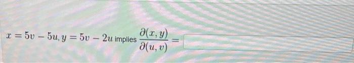 Solved x=5v−5u,y=5v−2u implies ∂(u,v)∂(x,y)= | Chegg.com