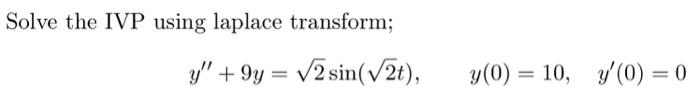 Solve the IVP using laplace transform; \[ y^{\prime \prime}+9 y=\sqrt{2} \sin (\sqrt{2} t), \quad y(0)=10, \quad y^{\prime}(0