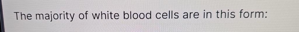 Solved The majority of white blood cells are in this form: | Chegg.com