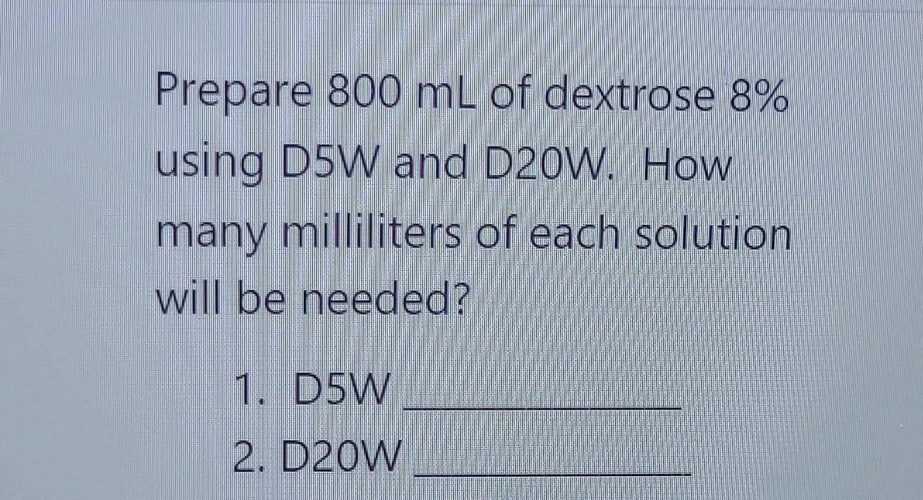 Solved Prepare 800 mL of dextrose 8 using D5W and D20W. How