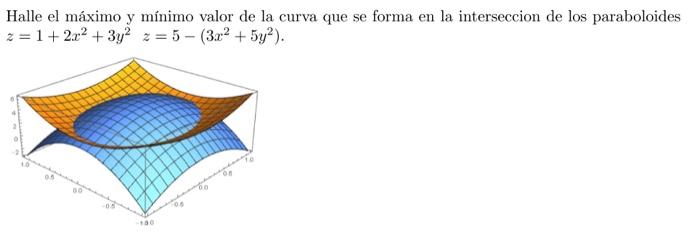 Halle el máximo y mínimo valor de la curva que se forma en la interseccion de los paraboloides \( z=1+2 x^{2}+3 y^{2} \quad z