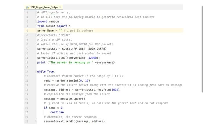 UDP_Pinger_Server_Sol.py
I Uoppingerserver, py
We We wilt need the foltowing module to generate randonized lost pockets
inpor
