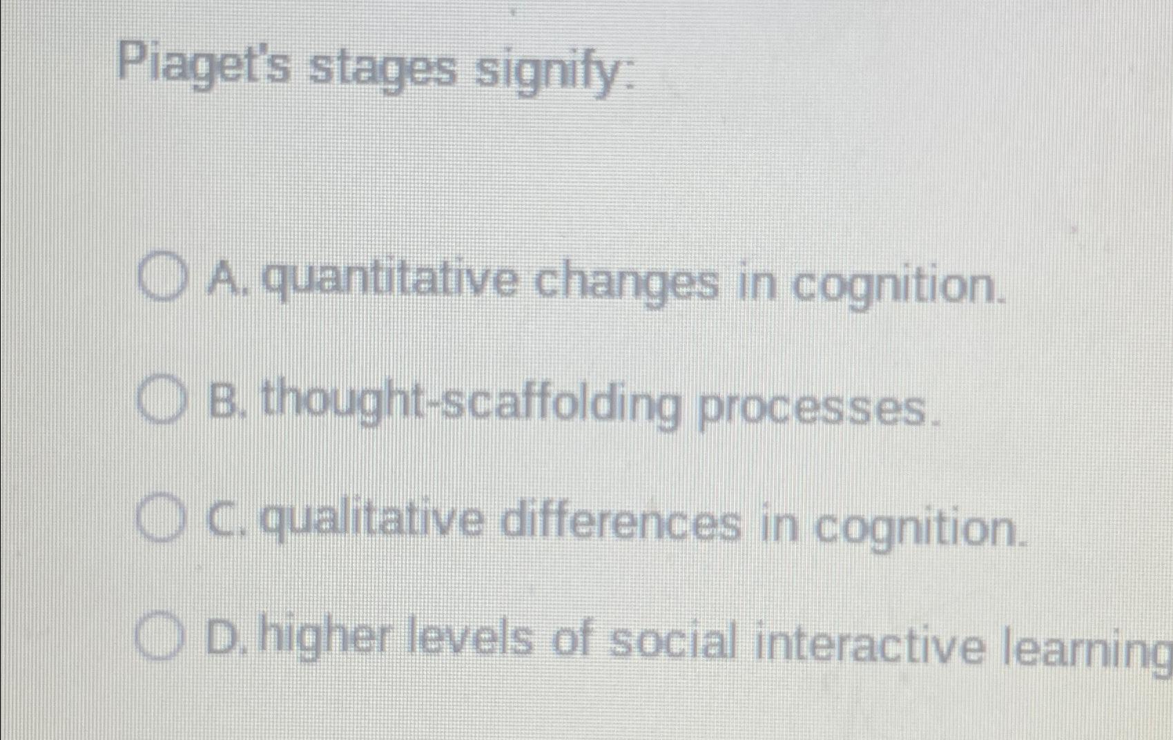 Solved Piaget s stages signify A. quantitative changes in Chegg