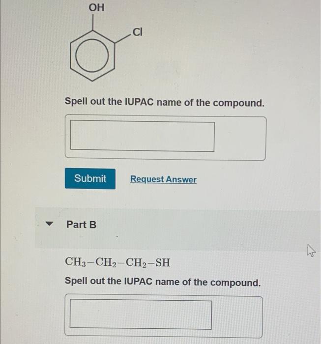 Spell out the IUPAC name of the compound.
Part B
\[
\mathrm{CH}_{3}-\mathrm{CH}_{2}-\mathrm{CH}_{2}-\mathrm{SH}
\]
Spell out