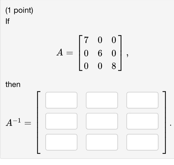 \[ A=\left[\begin{array}{lll} 7 & 0 & 0 \\ 0 & 6 & 0 \\ 0 & 0 & 8 \end{array}\right] \] then \[ A^{-1}=[\quad] \]