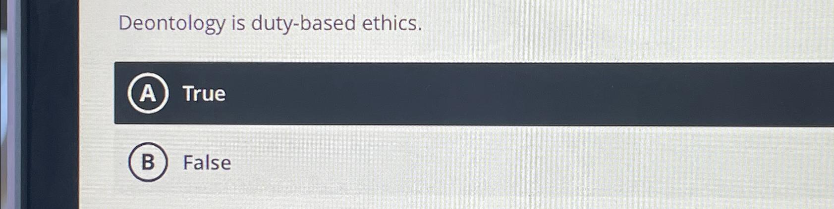 Solved Deontology is duty-based ethics.TrueFalse | Chegg.com