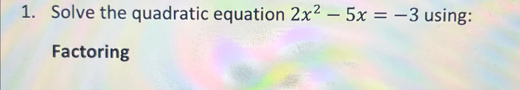 Solved Solve the quadratic equation 2x2-5x=-3 ﻿using: | Chegg.com