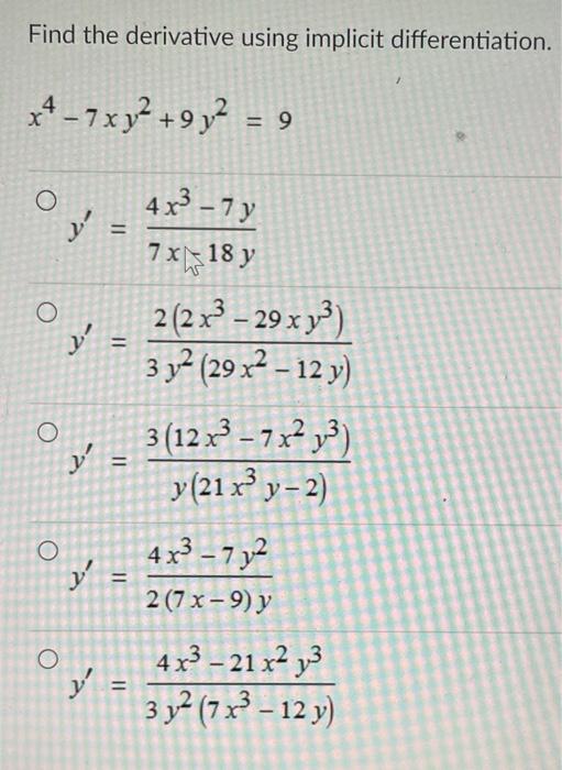 Find the derivative using implicit differentiation. x4-7xy² +9y² = 9 O O O O O y = y y 11 = = = y = 4x³ - 7 y 7 x 18 y W 2