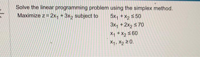 Solve the linear programming problem using the simplex method.
Maximize \( z=2 x_{1}+3 x_{2} \) subject to
\[
\begin{array}{l