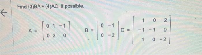 Find \( (3) B A+(4) A C \), if possible. \[ A=\left[\begin{array}{rrr} 0 & 1 & -1 \\ 0 & 3 & 0 \end{array}\right] \quad B=\le