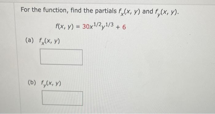 For the function, find the partials \( f_{x}(x, y) \) and \( f_{y}(x, y) \) \[ f(x, y)=30 x^{1 / 2} y^{1 / 3}+6 \] (a) \( f_{