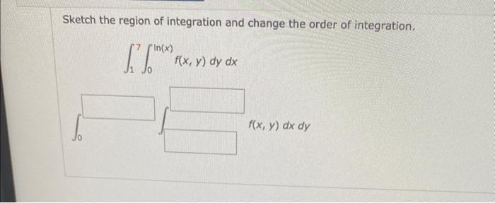 Sketch the region of integration and change the order of integration.
\[
\int_{1}^{7} \int_{0}^{\ln (x)} f(x, y) d y d x
\]
\