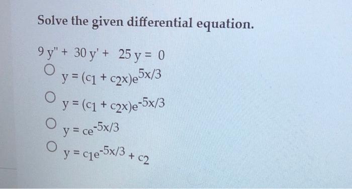 Solve the given differential equation. \[ \begin{array}{r} 9 y^{\prime \prime}+30 y^{\prime}+25 y=0 \\ y=\left(c_{1}+c_{2} x\