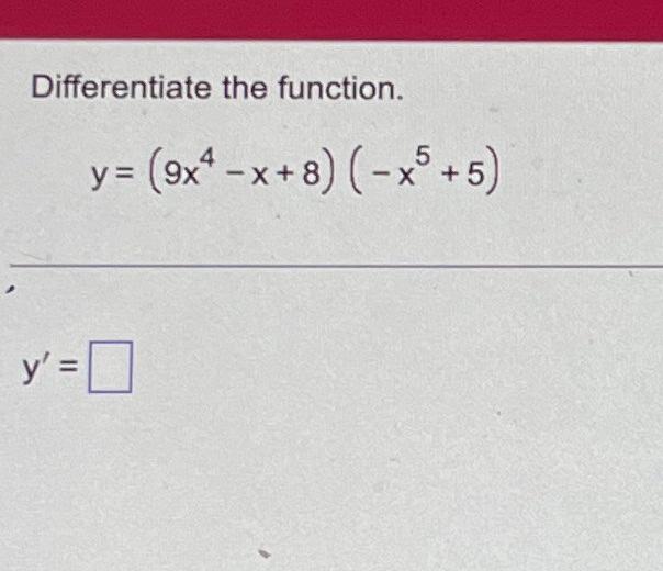 Differentiate the function. \[ y=\left(9 x^{4}-x+8\right)\left(-x^{5}+5\right) \] \[ y^{\prime}= \]