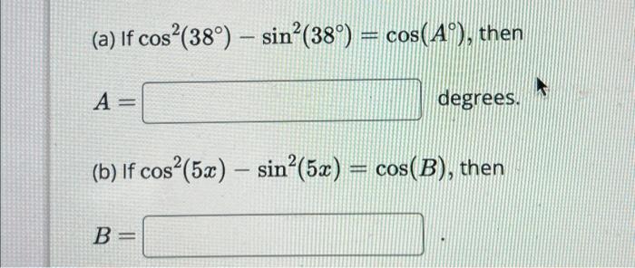 (a) If \( \cos ^{2}\left(38^{\circ}\right)-\sin ^{2}\left(38^{\circ}\right)=\cos \left(A^{\circ}\right) \), then \( A=[\quad