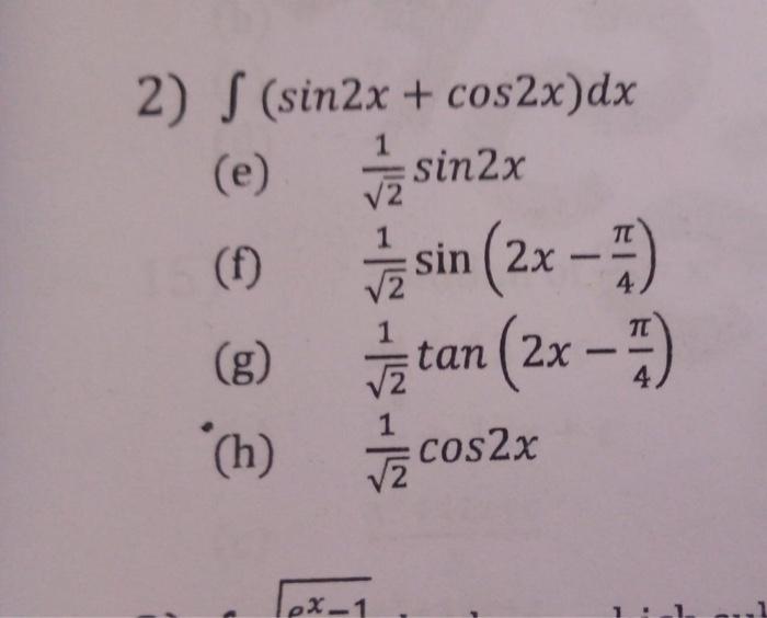 2) \( \int(\sin 2 x+\cos 2 x) d x \) (e) \( \frac{1}{\sqrt{2}} \sin 2 x \) (f) \( \frac{1}{\sqrt{2}} \sin \left(2 x-\frac{\pi