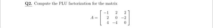 Solved Q2. Compute the PLU factorization for the matrix | Chegg.com
