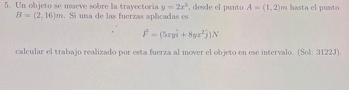 Un objeto se mueve sobre la trayectoria \( y=2 x^{3} \), desde el punto \( A=(1,2) m \) hasta el punto \( B=(2,16) m \). Si u