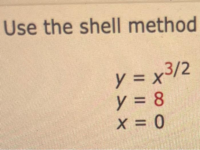 Use the shell method \[ \begin{array}{l} y=x^{3 / 2} \\ y=8 \\ x=0 \end{array} \]