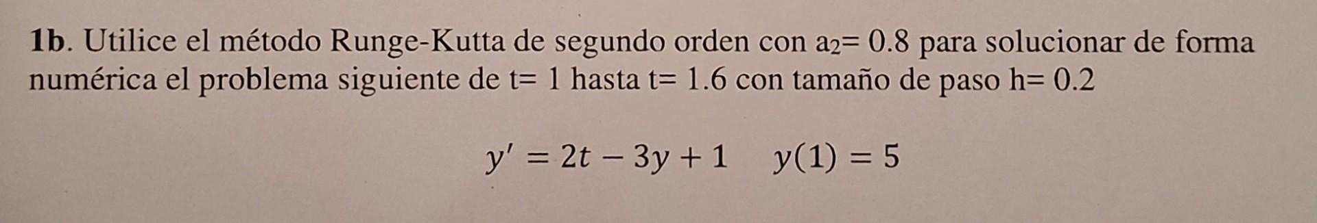 1b. Utilice el método Runge-Kutta de segundo orden con \( \mathrm{a}_{2}=0.8 \) para solucionar de forma numérica el problema