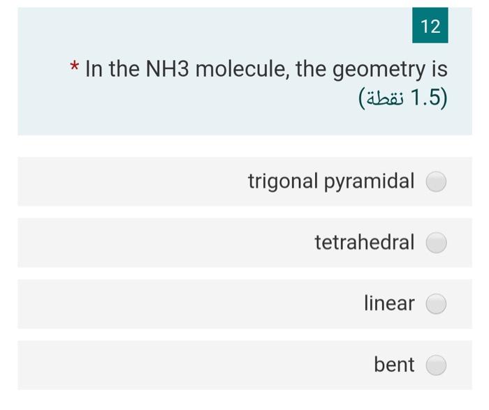 Solved 12 * In the NH3 molecule, the geometry is ) (1.5 | Chegg.com