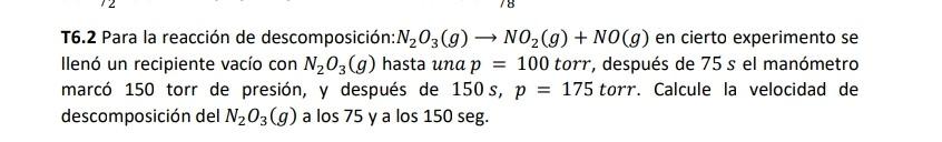 T6.2 Para la reacción de descomposición: \( \mathrm{N}_{2} \mathrm{O}_{3}(g) \rightarrow \mathrm{NO}_{2}(g)+N O(g) \) en cier