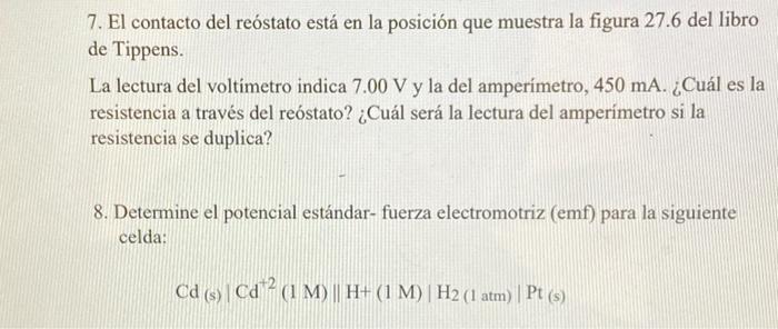 7. El contacto del reostato está en la posición que muestra la figura 27.6 del libro de Tippens. La lectura del voltimetro in