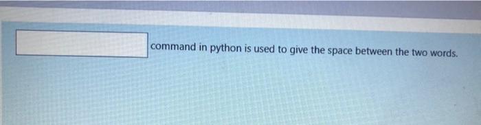 Solved command in python is used to give the space between | Chegg.com