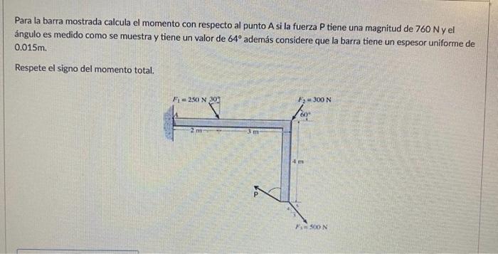 Para la barra mostrada calcula el momento con respecto al punto A si la fuerza \( P \) tiene una magnitud de \( 760 \mathrm{~