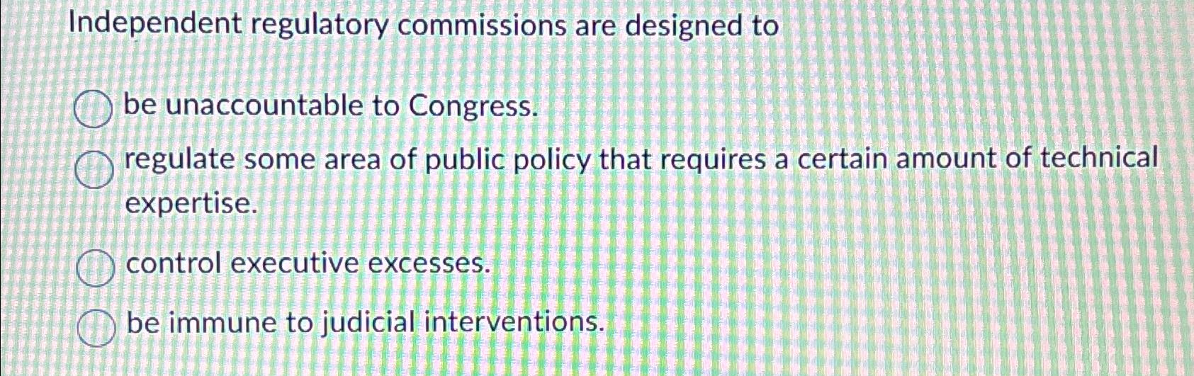 Solved Independent regulatory commissions are designed tobe