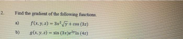 Find the gradient of the following functions. a) \( \quad f(x, y, z)=3 x^{2} \sqrt{y}+\cos (3 z) \) b) \( \quad g(x, y, z)=\s