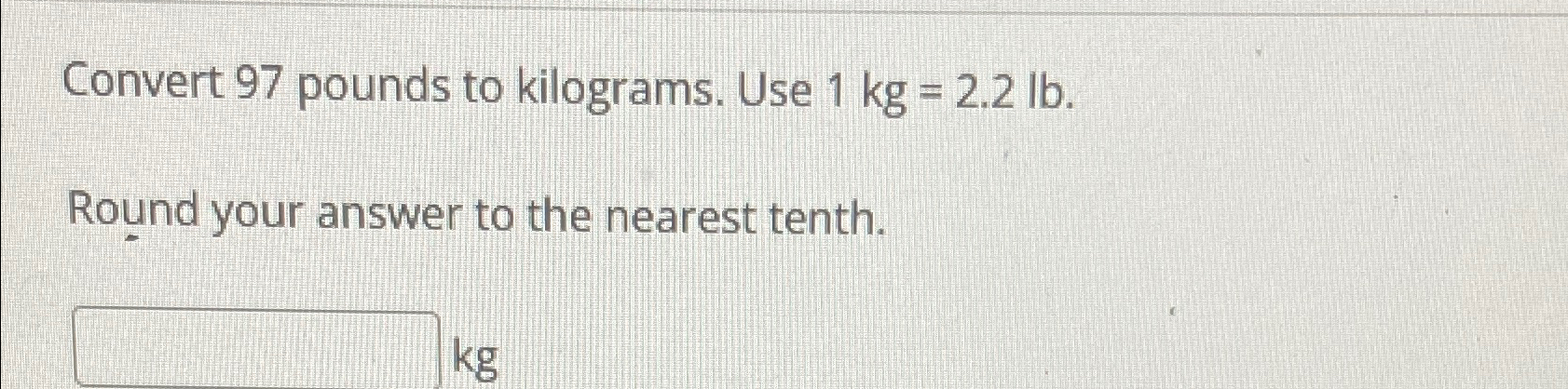 Solved Convert 97 pounds to kilograms. Use 1kg 2.2lb.Round