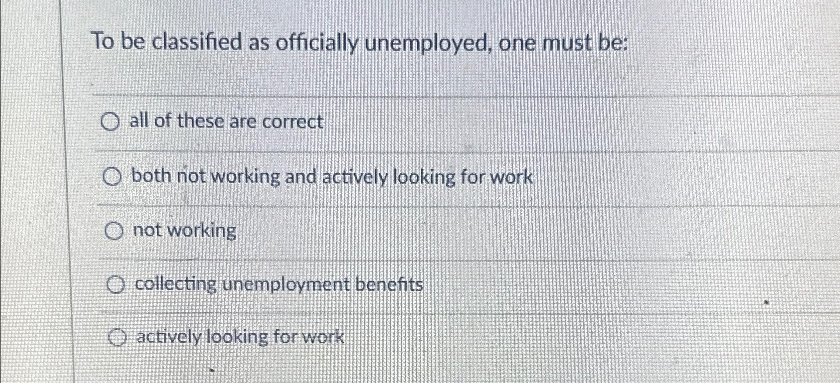 Solved To be classified as officially unemployed, one must | Chegg.com