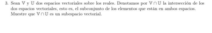 3. Sean \( \mathbb{V} \) y \( \mathbb{U} \) dos espacios vectoriales sobre los reales. Denotamos por \( \mathbb{V} \cap \math