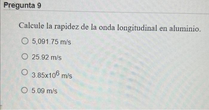 Calcule la rapidez de la onda longitudinal en aluminio. \( 5,091.75 \mathrm{~m} / \mathrm{s} \) \( 25.92 \mathrm{~m} / \mathr