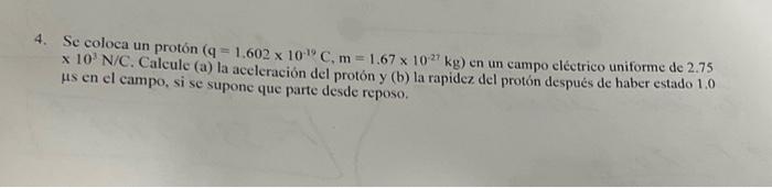 4. Se coloca un protón \( \left(\mathrm{q}=1.602 \times 10^{-19} \mathrm{C}, \mathrm{m}=1.67 \times 10^{-27} \mathrm{~kg}\rig