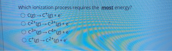 Solved Which Ionization Process Requires The Most Energy Chegg Com