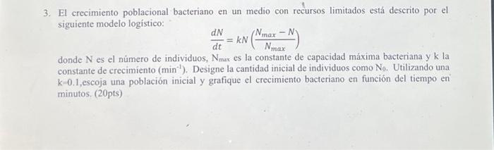 El crecimiento poblacional bacteriano en un medio con recursos limitados está descrito por el siguiente modelo logístico: \[