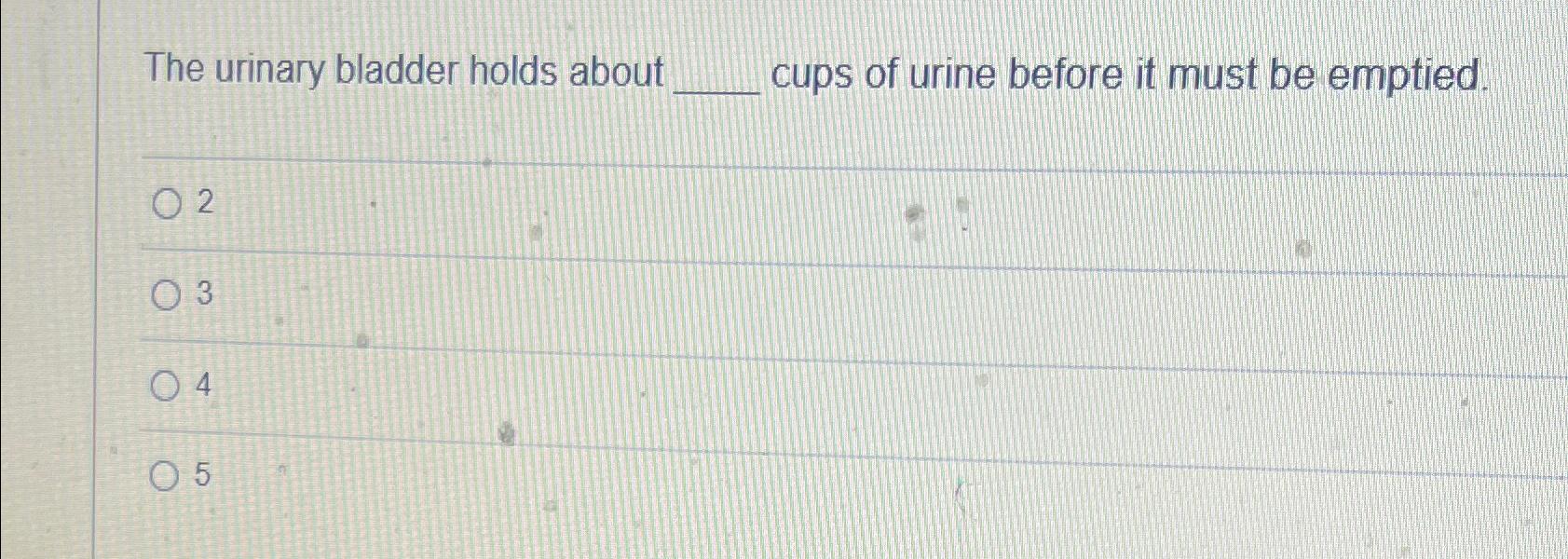 Solved The urinary bladder holds about cups of urine before