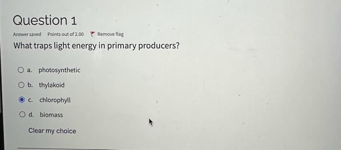 What traps light energy in primary producers?
a. photosynthetic
b. thylakoid
c. chlorophyll
d. biomass
Clear my choice