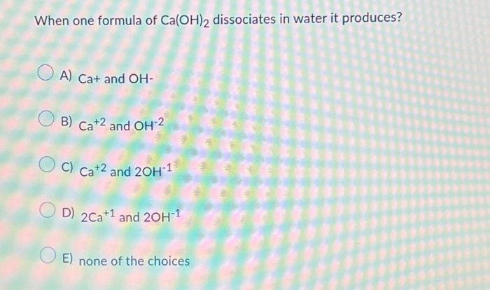 Solved When one formula of Ca(OH)2 dissociates in water it | Chegg.com